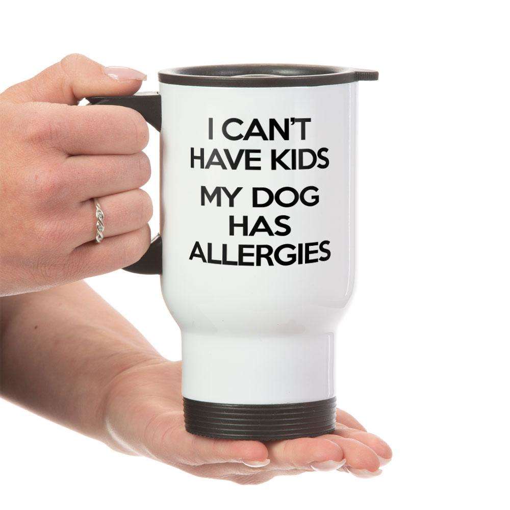 Designs by MyUtopia Shout Out:I Can't Have Kids My Dog Has Allergies Stainless Steel Travel Mug