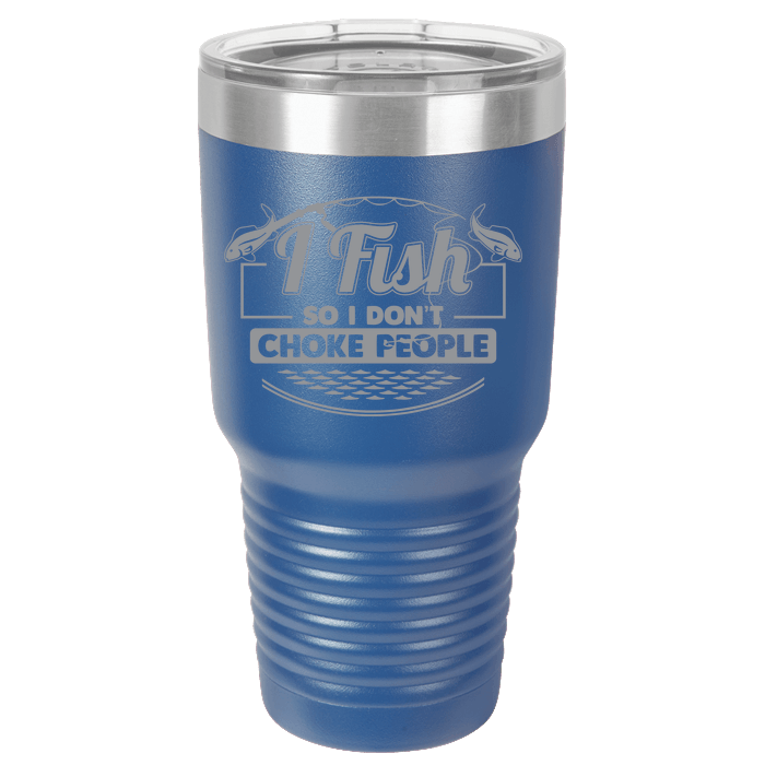 Designs by MyUtopia Shout Out:I Fish So I Don't Choke People 30 oz Engraved Insulated Double Wall Steel Tumbler Travel Mug,Royal Blue / 30 oz,Polar Camel Tumbler