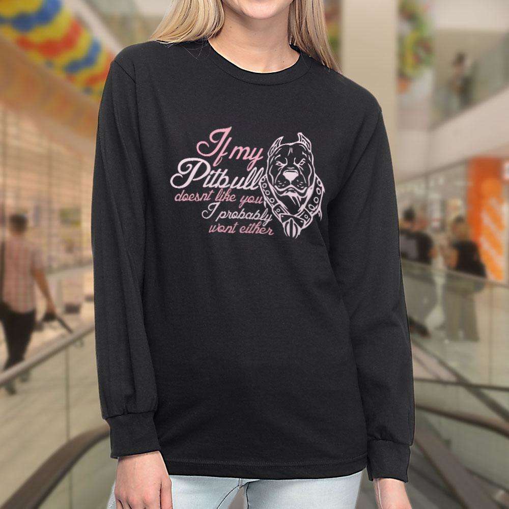 Designs by MyUtopia Shout Out:If My Pitbull Doesn't Like You I Probably Won't Either Ladies Long Sleeve Tee