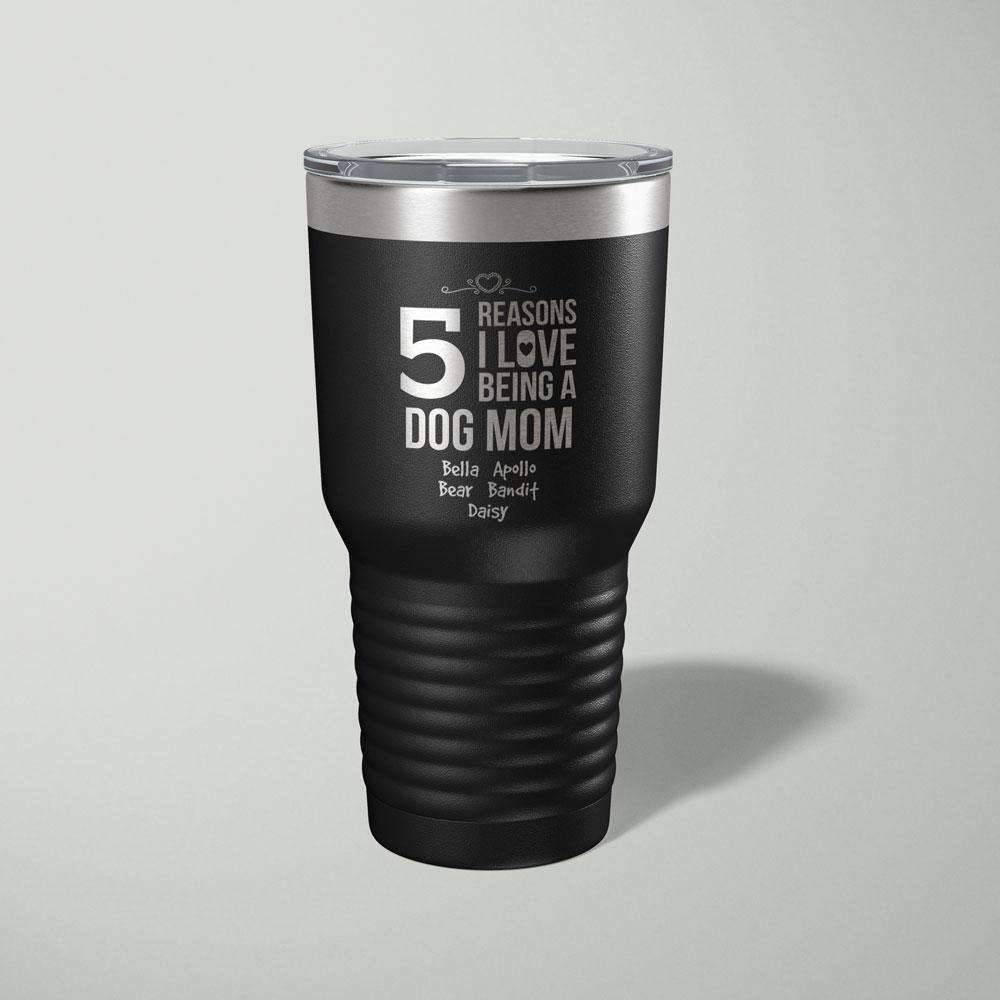 Designs by MyUtopia Shout Out:Num Of Reasons I love Being a Dog Mom Personalized Laser Engraved 30 Oz Stainless Steel Drink Tumbler