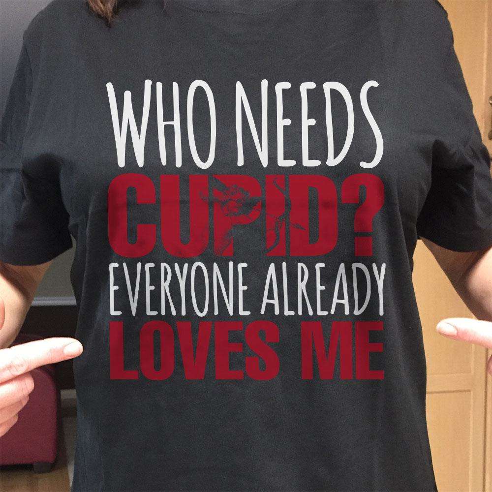 Designs by MyUtopia Shout Out:Who Needs Cupid? Everyone Loves Me Valentines Day Humor Adult Unisex T-Shirt